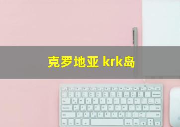 克罗地亚 krk岛